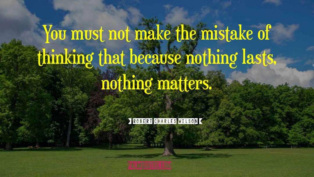 Nothing Matters quotes by Robert Charles Wilson