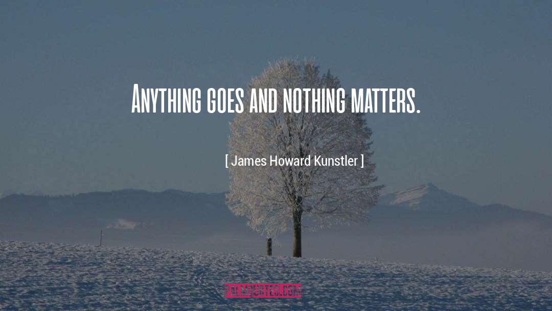 Nothing Matters quotes by James Howard Kunstler
