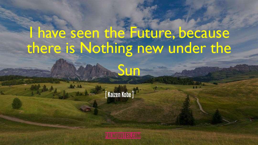 Nothing New Under The Sun quotes by Kaizen Kobe
