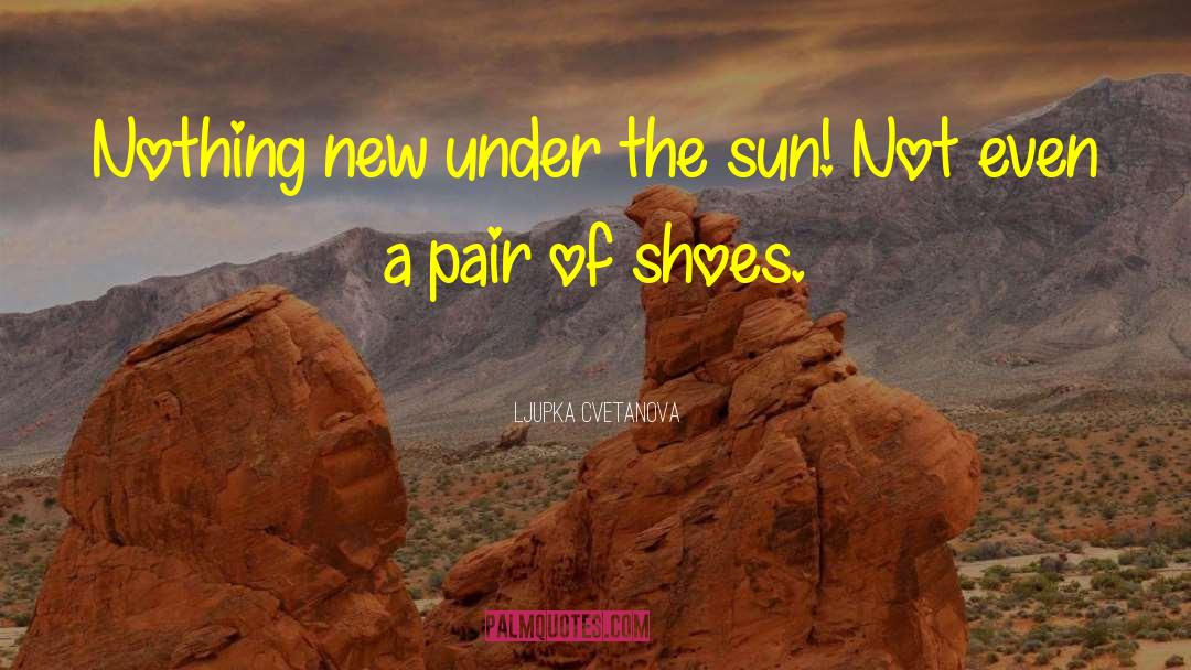 Nothing New Under The Sun quotes by Ljupka Cvetanova