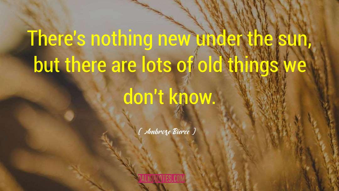 Nothing New Under The Sun quotes by Ambrose Bierce