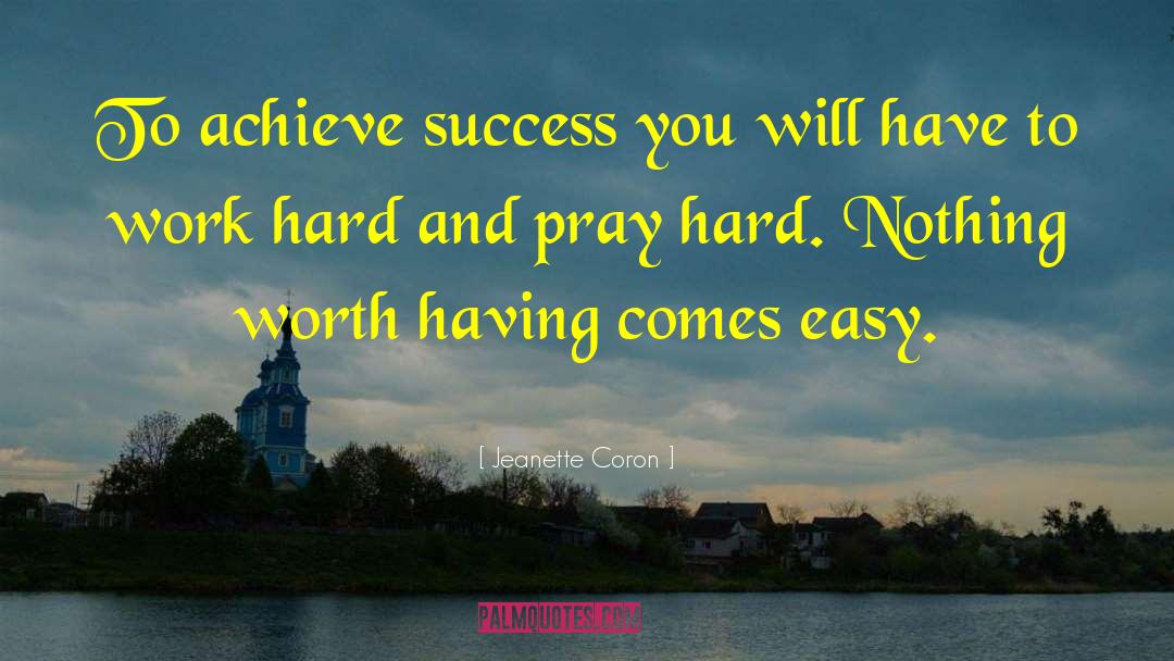 Nothing Worth Having Comes Easy quotes by Jeanette Coron