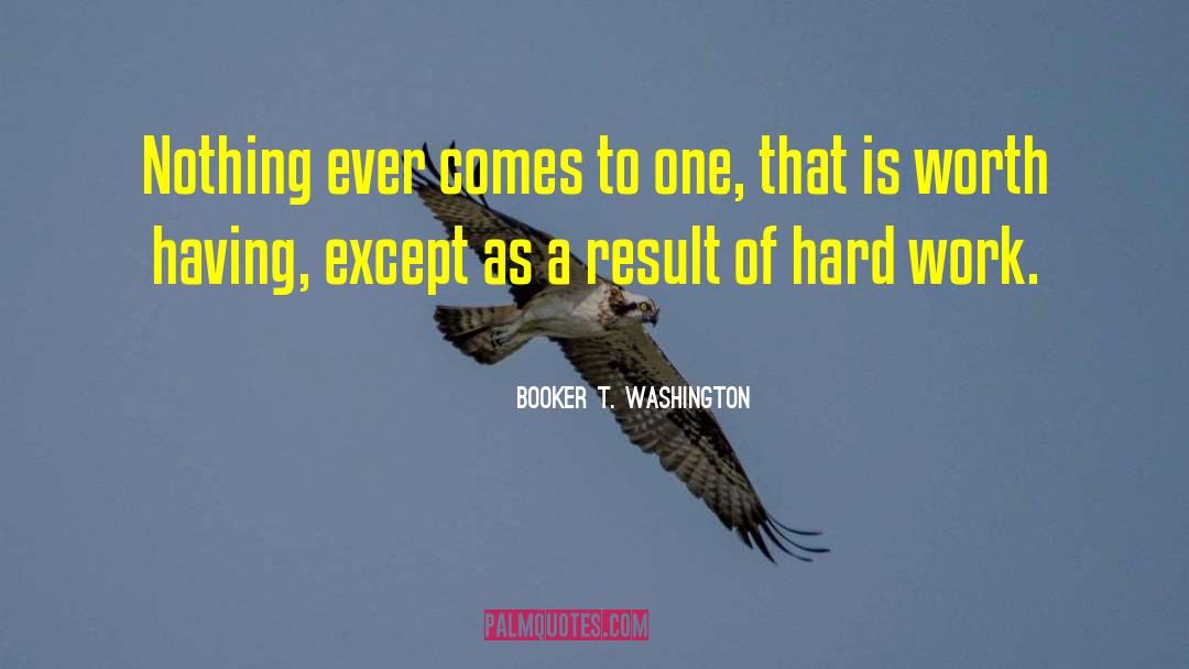 Nothing Worth Having Comes Easy quotes by Booker T. Washington