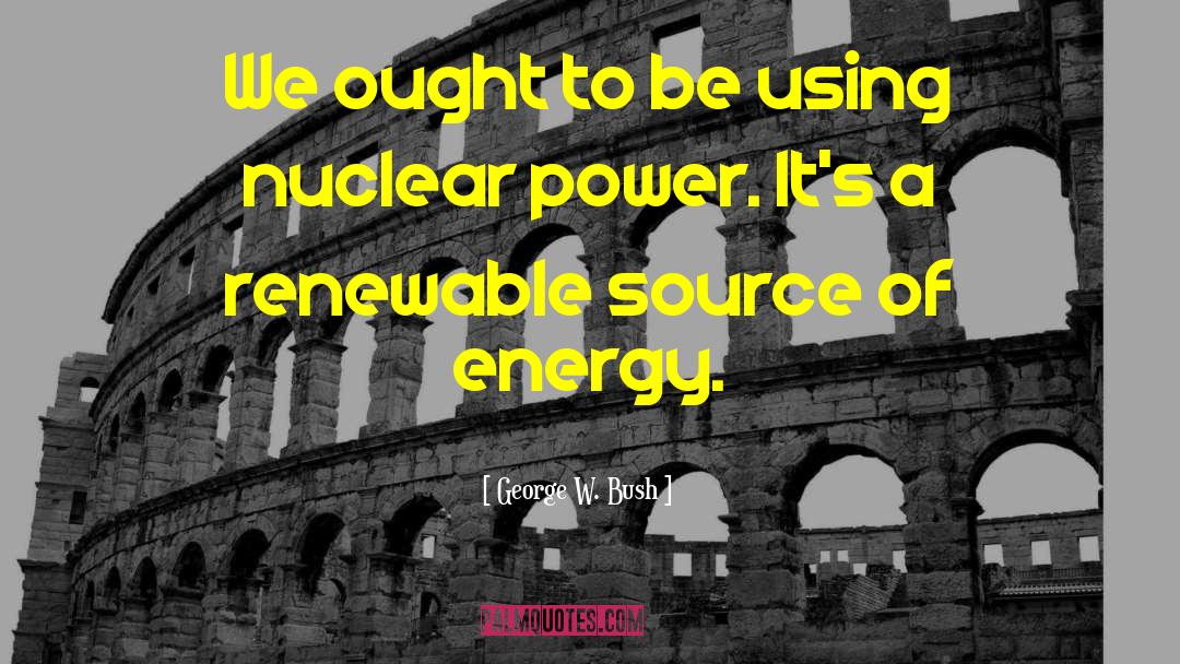 Nuclear Energy quotes by George W. Bush