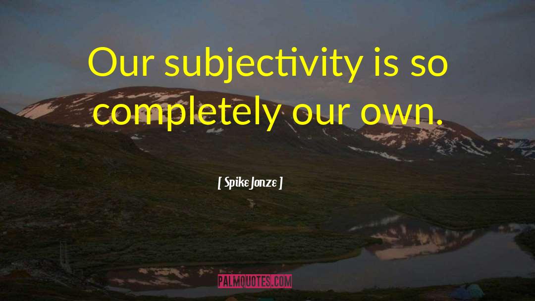 Objectivity Subjectivity quotes by Spike Jonze
