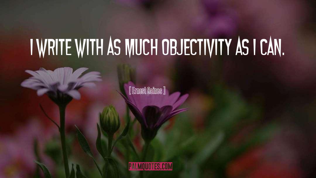 Objectivity Subjectivity quotes by Ernest Gaines