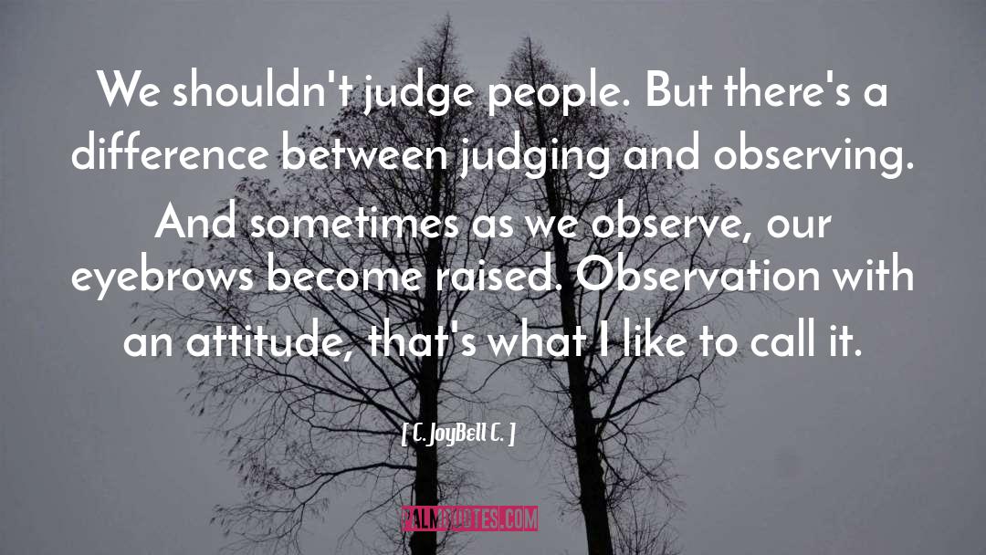 Observation With An Attitude quotes by C. JoyBell C.