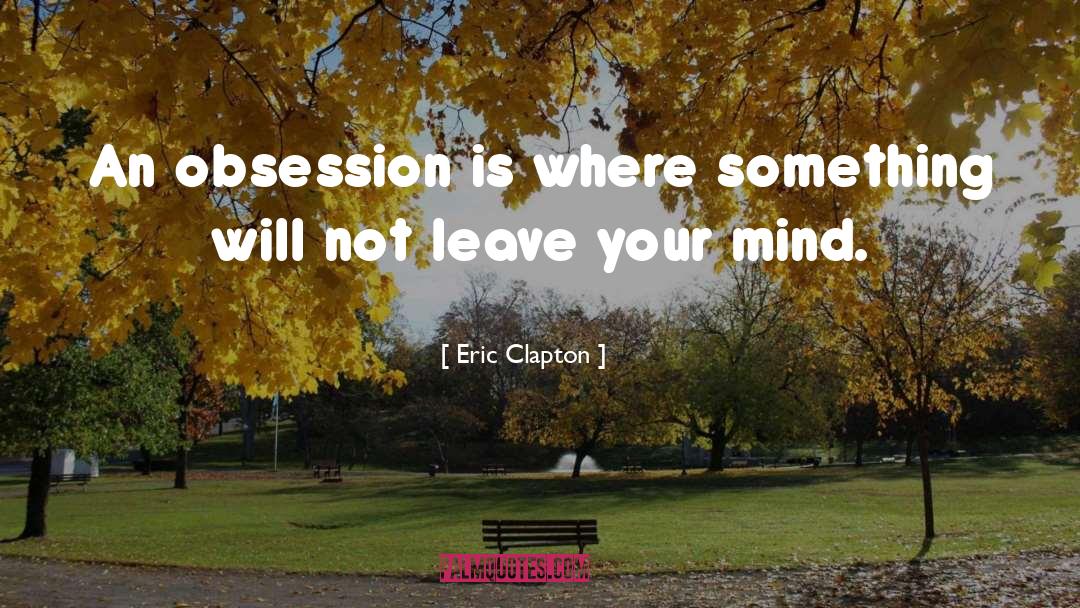 Obsession quotes by Eric Clapton