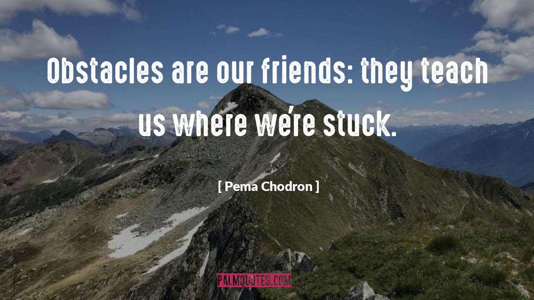 Obstacles quotes by Pema Chodron