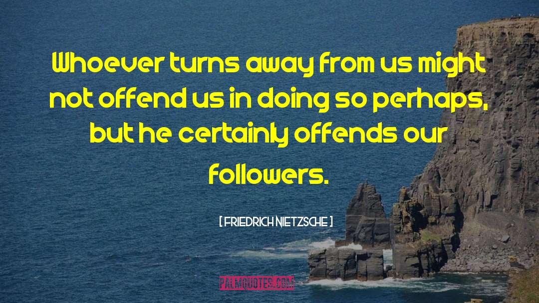 Offends quotes by Friedrich Nietzsche