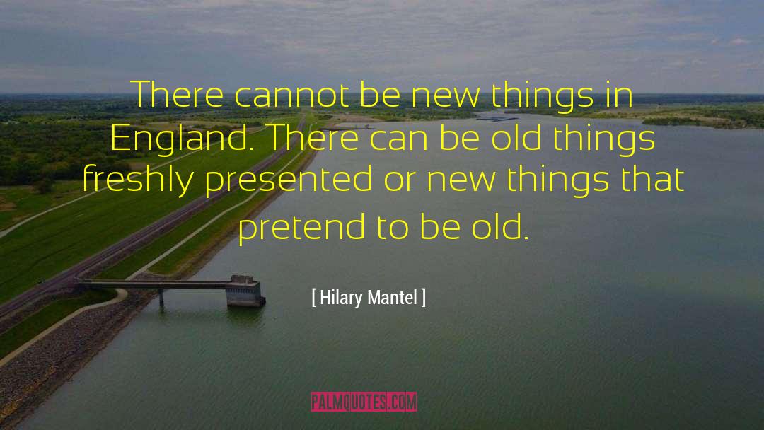 Old Things quotes by Hilary Mantel