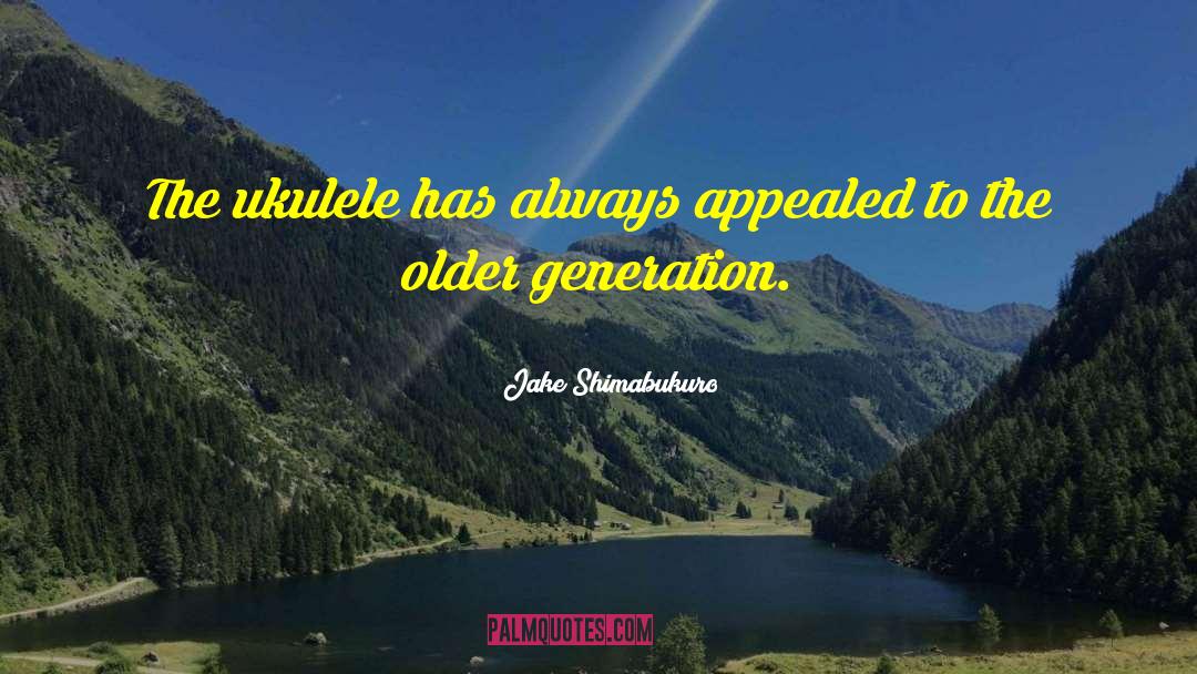 Older Generation quotes by Jake Shimabukuro