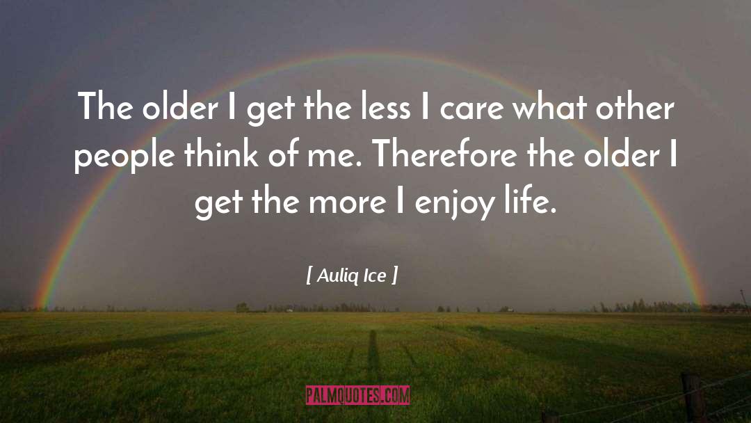 Older I Get The More quotes by Auliq Ice