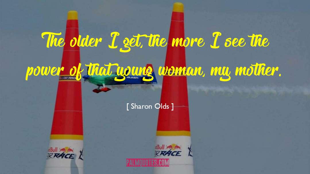 Older I Get The More quotes by Sharon Olds