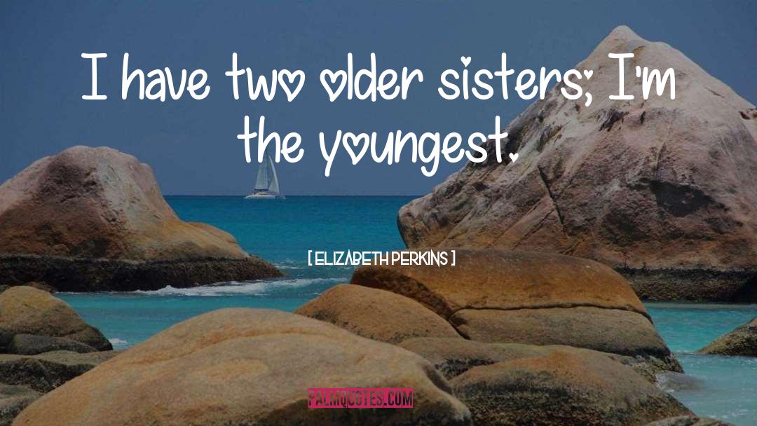 Older Sisters Birthday quotes by Elizabeth Perkins