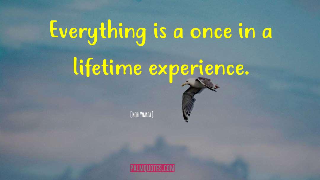 Once In A Lifetime Experiences quotes by Kobi Yamada