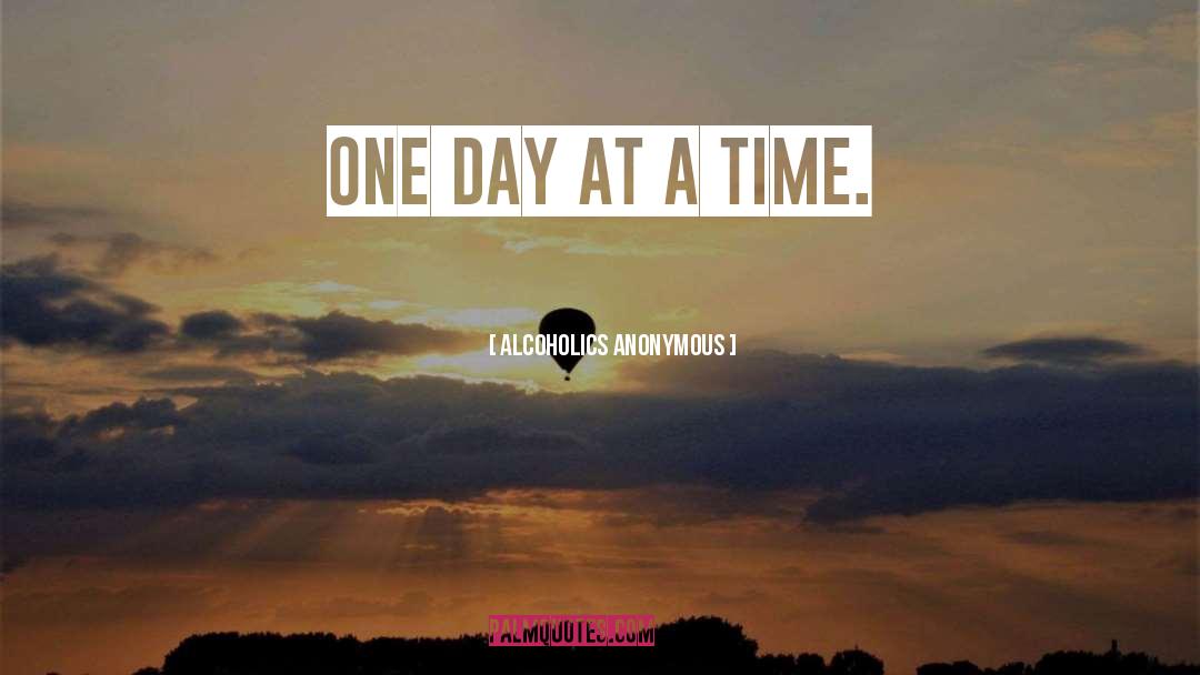 One Day At A Time quotes by Alcoholics Anonymous