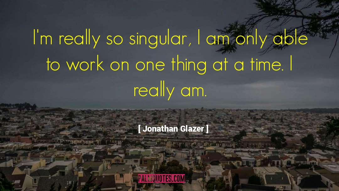 One Thing At A Time quotes by Jonathan Glazer