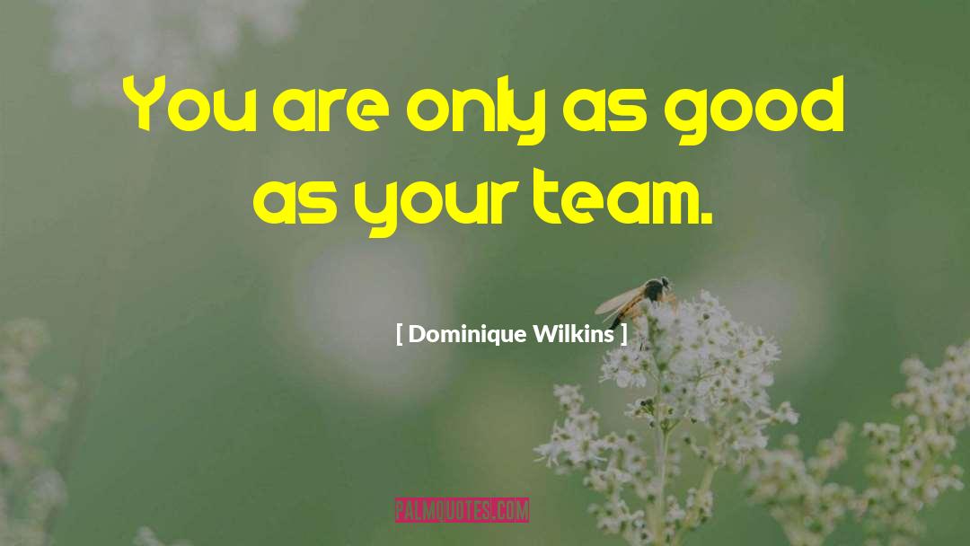 Only As Good As Your Team quotes by Dominique Wilkins