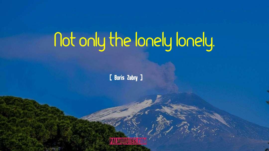 Only The Lonely quotes by Boris Zubry