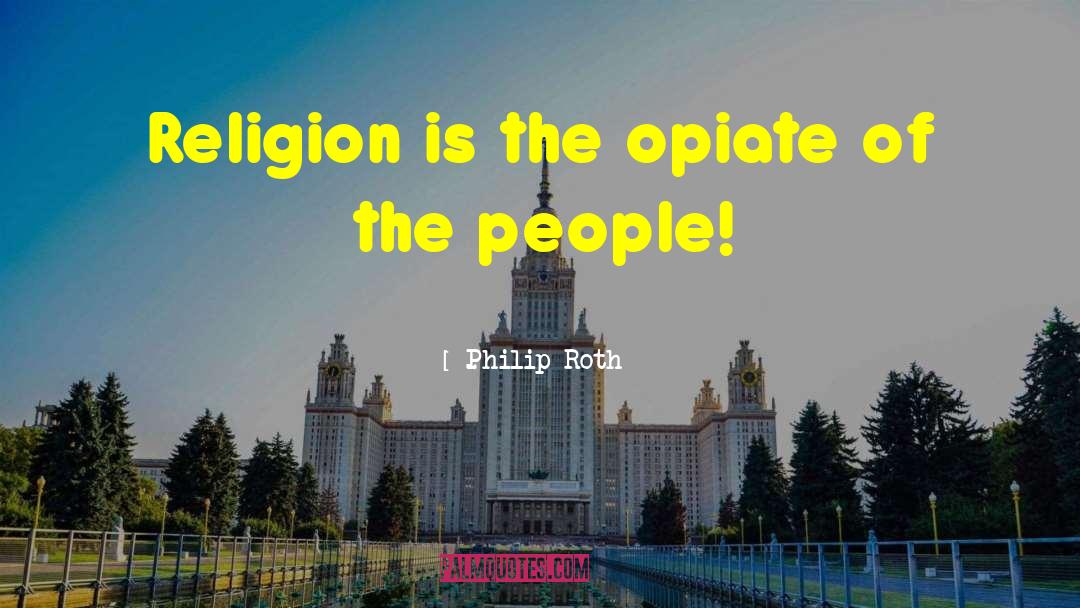 Opiate Of The People quotes by Philip Roth