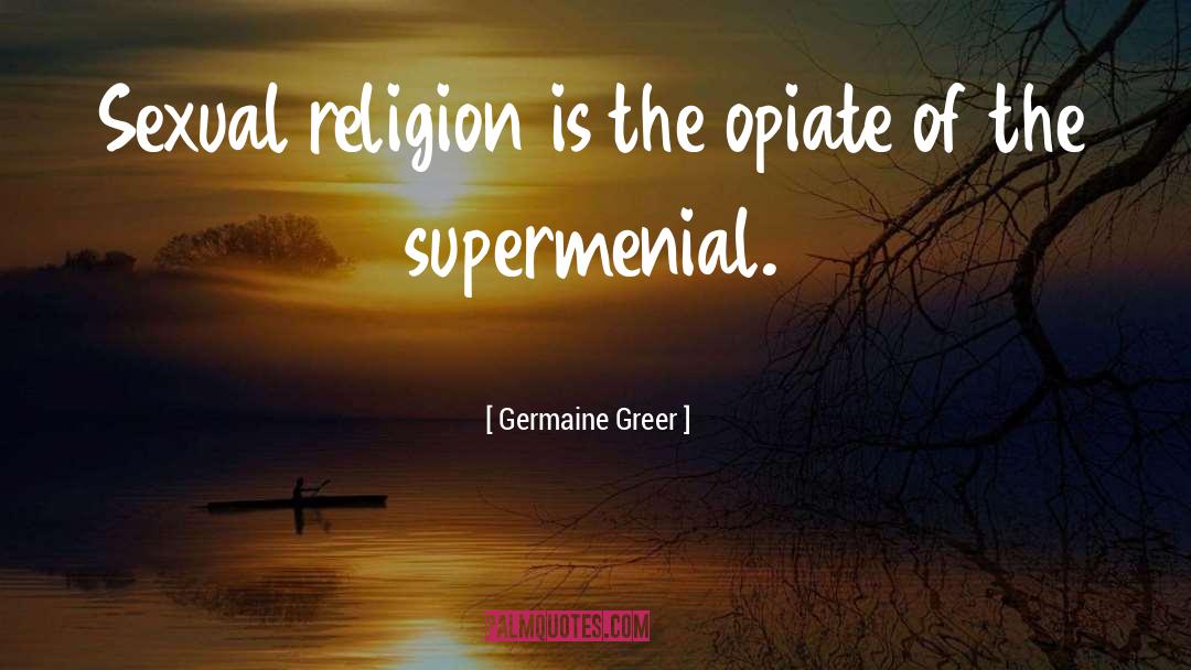 Opiate quotes by Germaine Greer