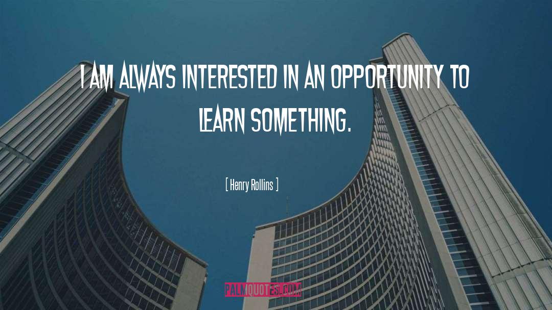 Opportunities To Learn quotes by Henry Rollins