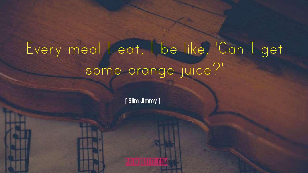 Orange Juice quotes by Slim Jimmy