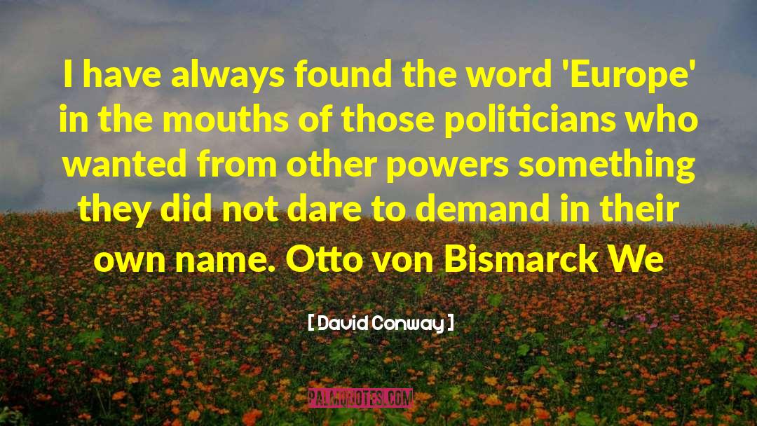 Otto Von Bismarck quotes by David Conway