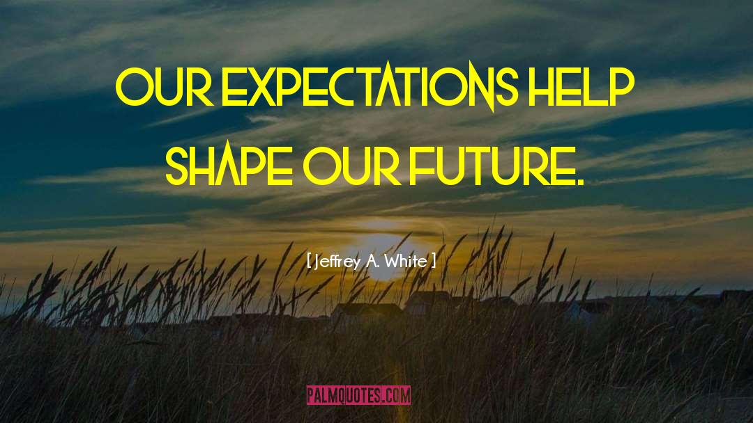 Our Future quotes by Jeffrey A. White