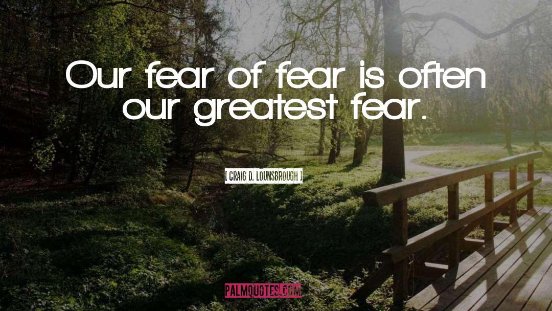 Our Greatest Fear quotes by Craig D. Lounsbrough