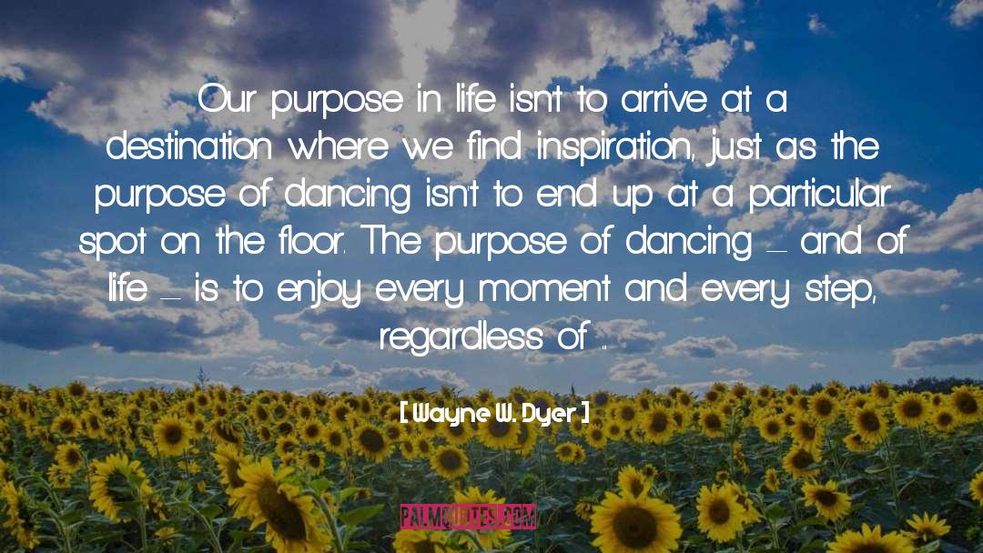 Our Purpose In Life quotes by Wayne W. Dyer