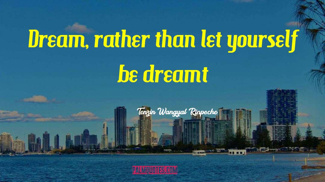 Out Dream Yourself quotes by Tenzin Wangyal Rinpoche