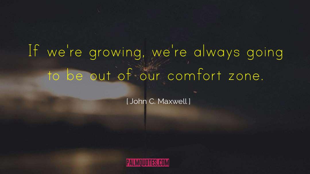 Out Of Our Comfort Zone quotes by John C. Maxwell