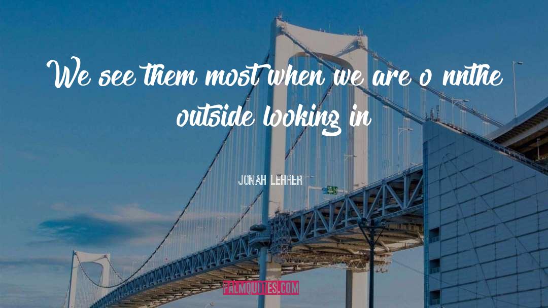 Outside Looking In quotes by Jonah Lehrer