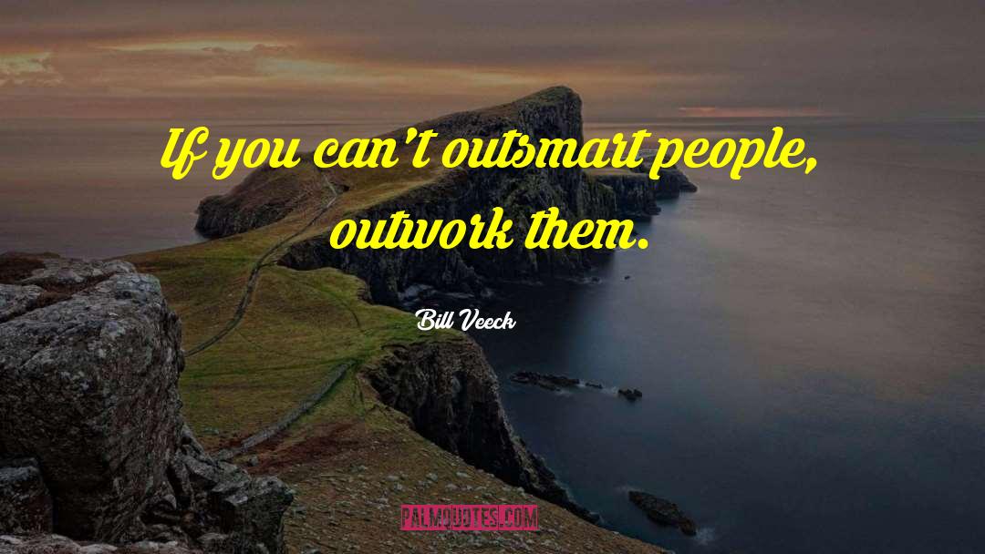 Outsmart quotes by Bill Veeck