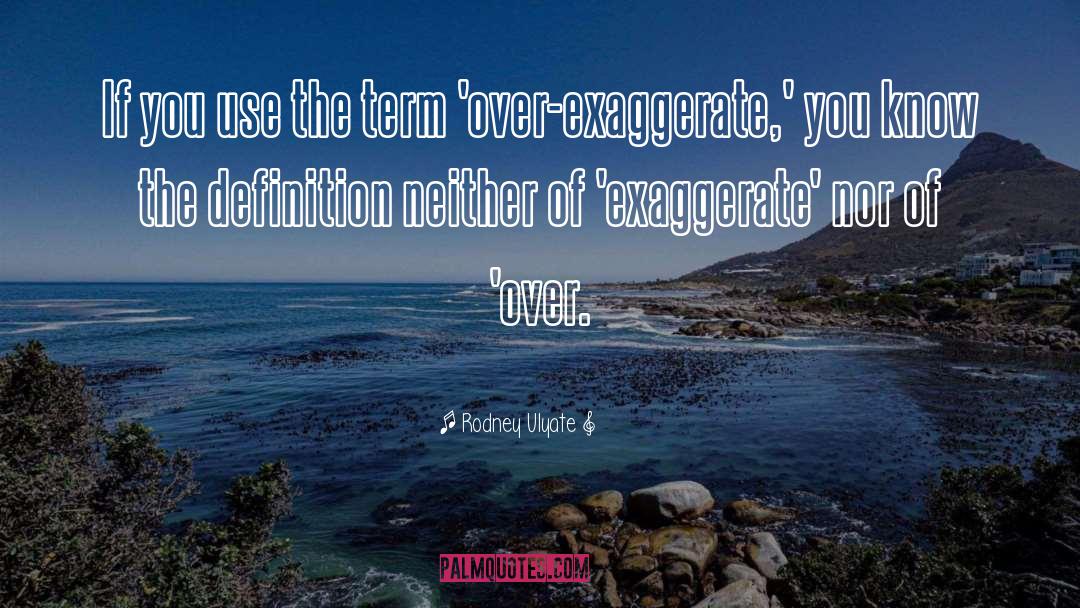 Over Exaggerate quotes by Rodney Ulyate