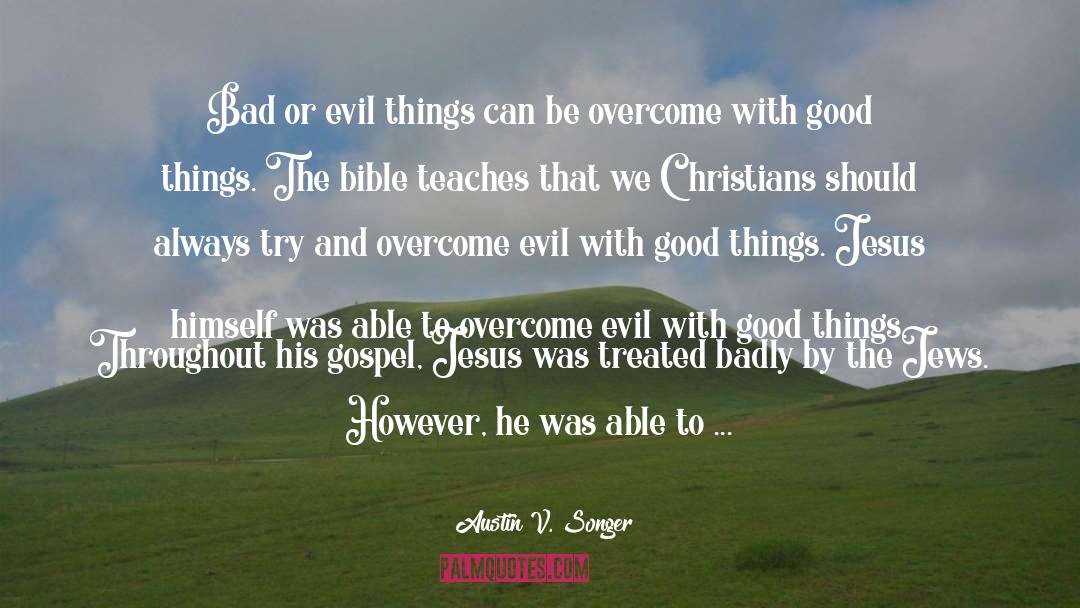 Overcome Evil With Good quotes by Austin V. Songer