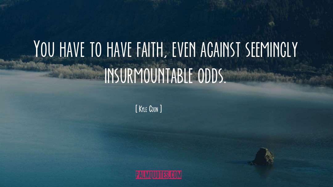Overcoming Insurmountable Odds quotes by Kyle Coon