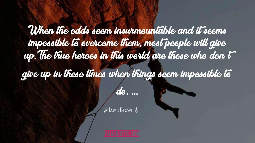Overcoming Insurmountable Odds quotes by Dave Brown
