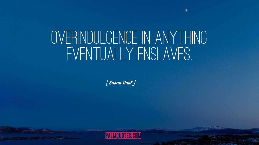 Overindulgence quotes by Susan Hunt
