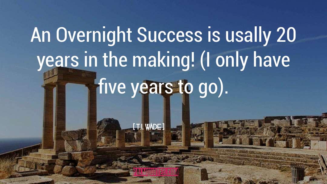 Overnight Success quotes by T.I. Wade
