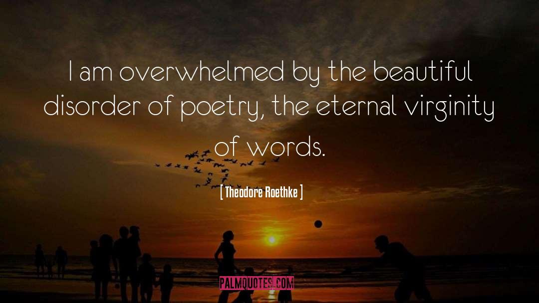 Overwhelmed Picture quotes by Theodore Roethke