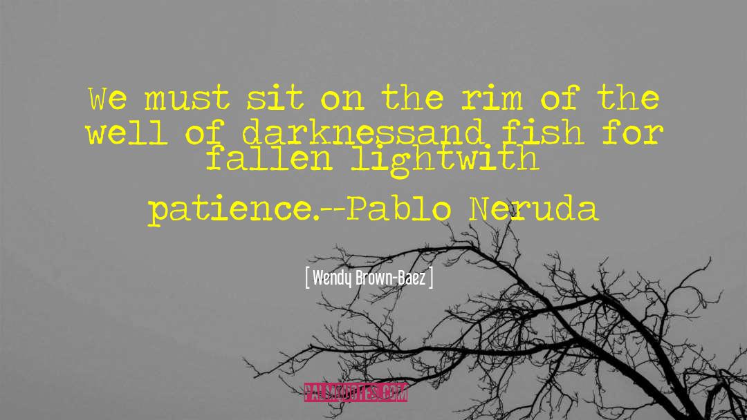 Pablo Neruda quotes by Wendy Brown-Baez