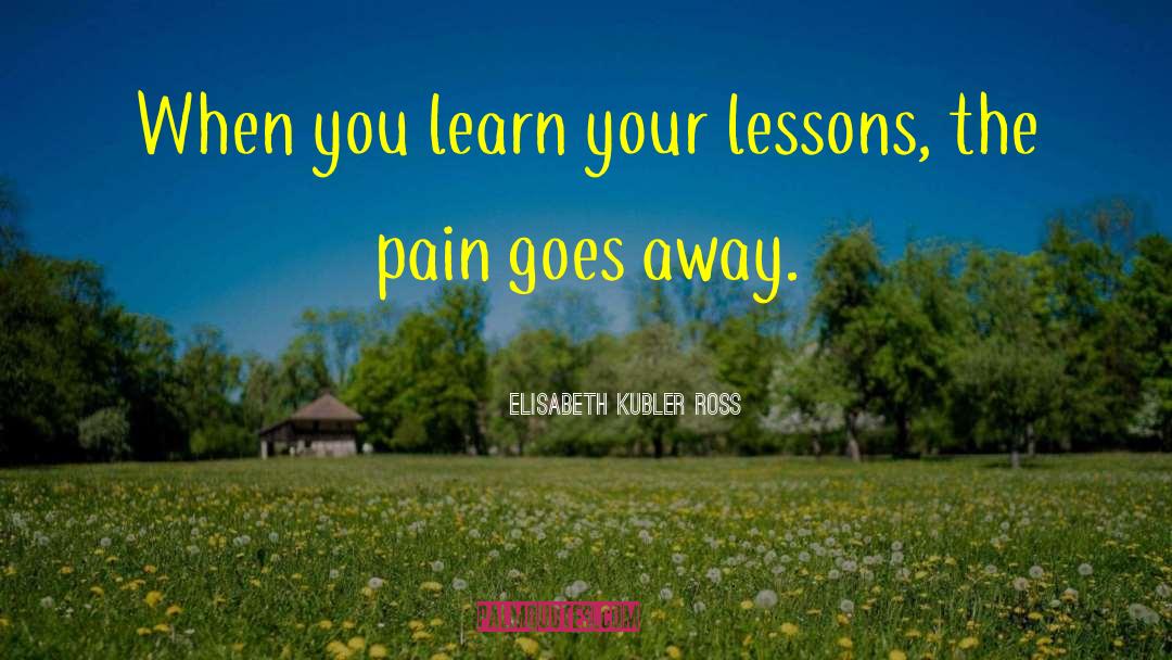 Pain Goes Away quotes by Elisabeth Kubler Ross