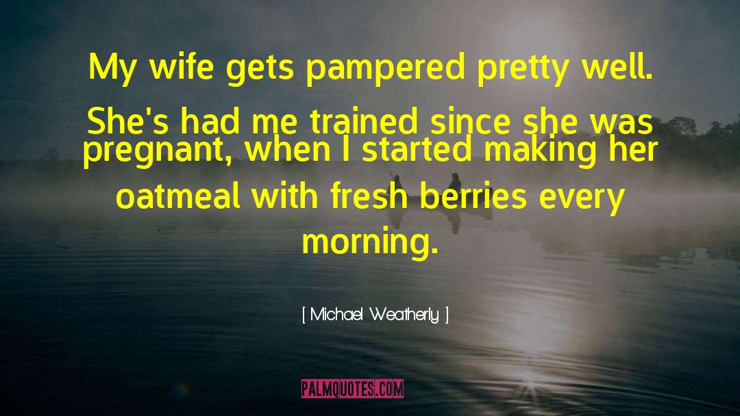 Pampered quotes by Michael Weatherly