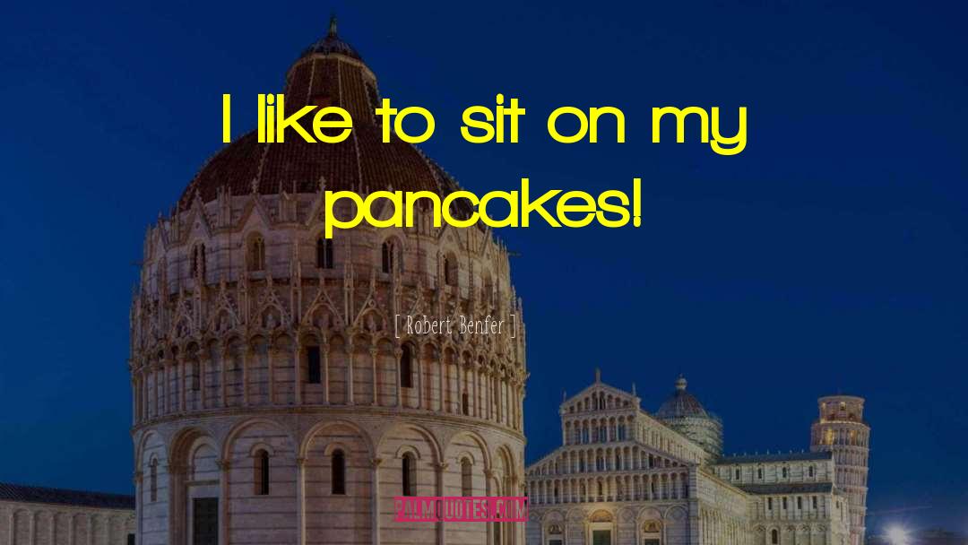 Pancakes Funny quotes by Robert Benfer