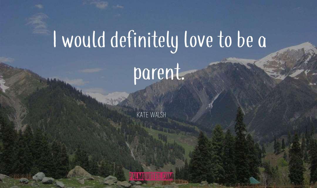 Parent Love quotes by Kate Walsh
