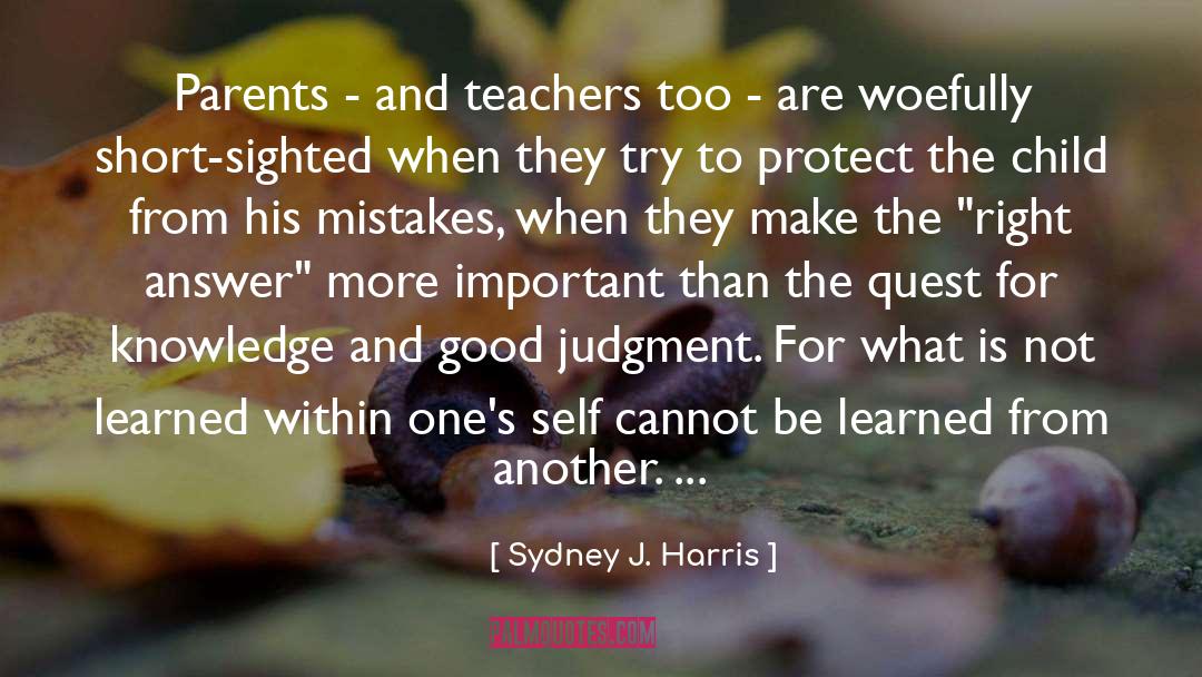 Parents And Teachers quotes by Sydney J. Harris