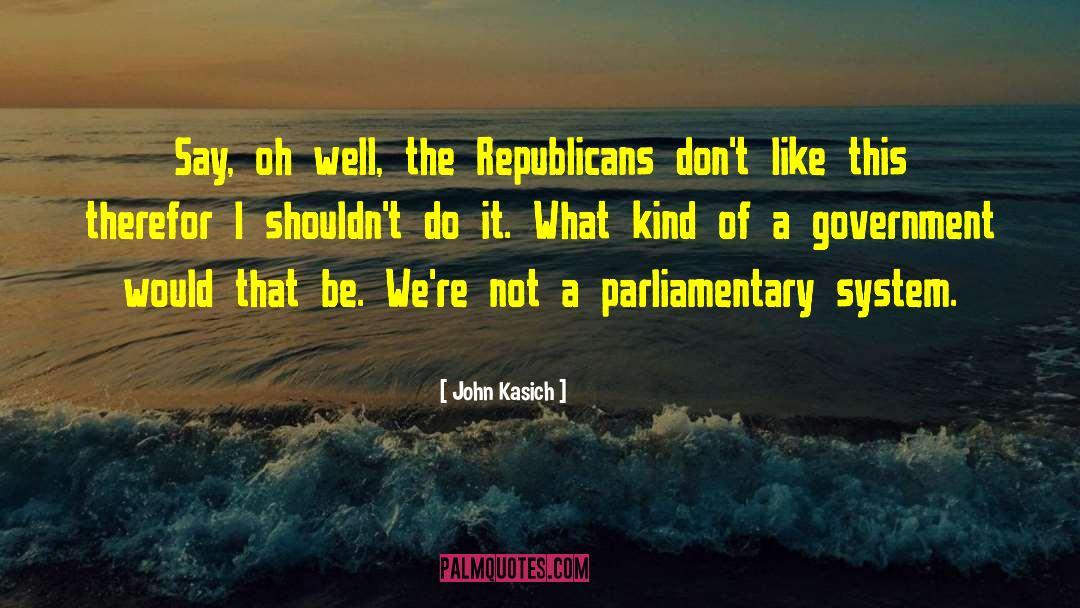 Parliamentary System quotes by John Kasich